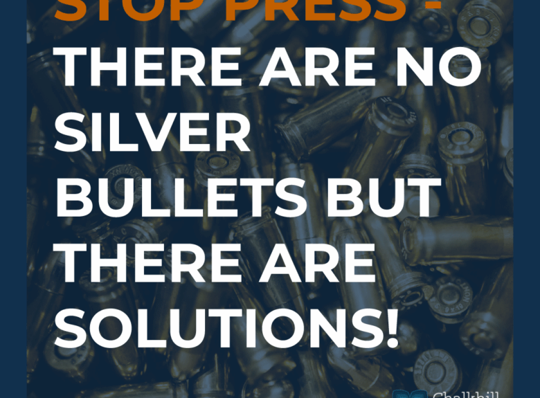 STOP PRESS – there are no silver bullets but there are solutions!